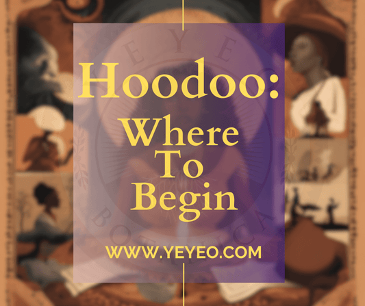 Hoodoo: Where to Begin - Yeyeo Botanica